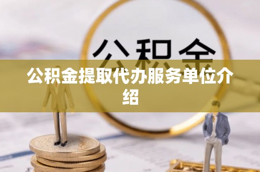 内湖公积金提取代办服务单位介绍