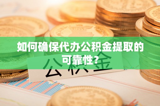 内湖如何确保代办公积金提取的可靠性？